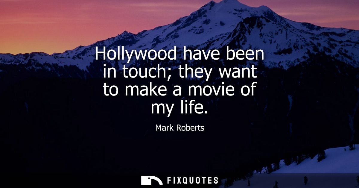 Hollywood have been in touch they want to make a movie of my life
