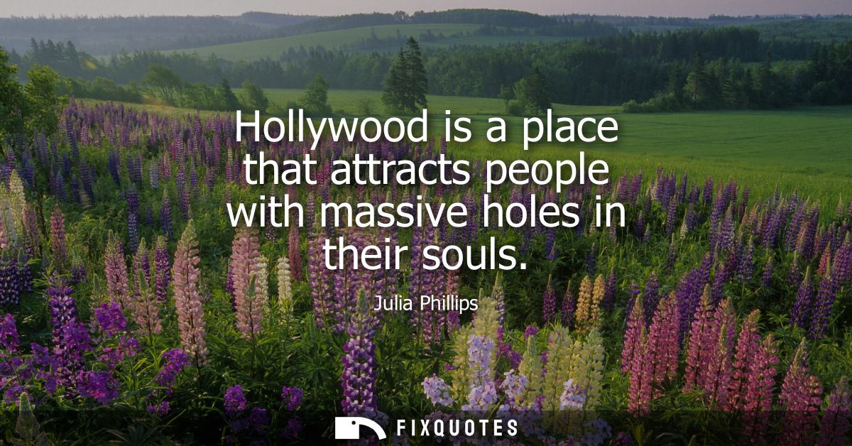 Hollywood is a place that attracts people with massive holes in their souls