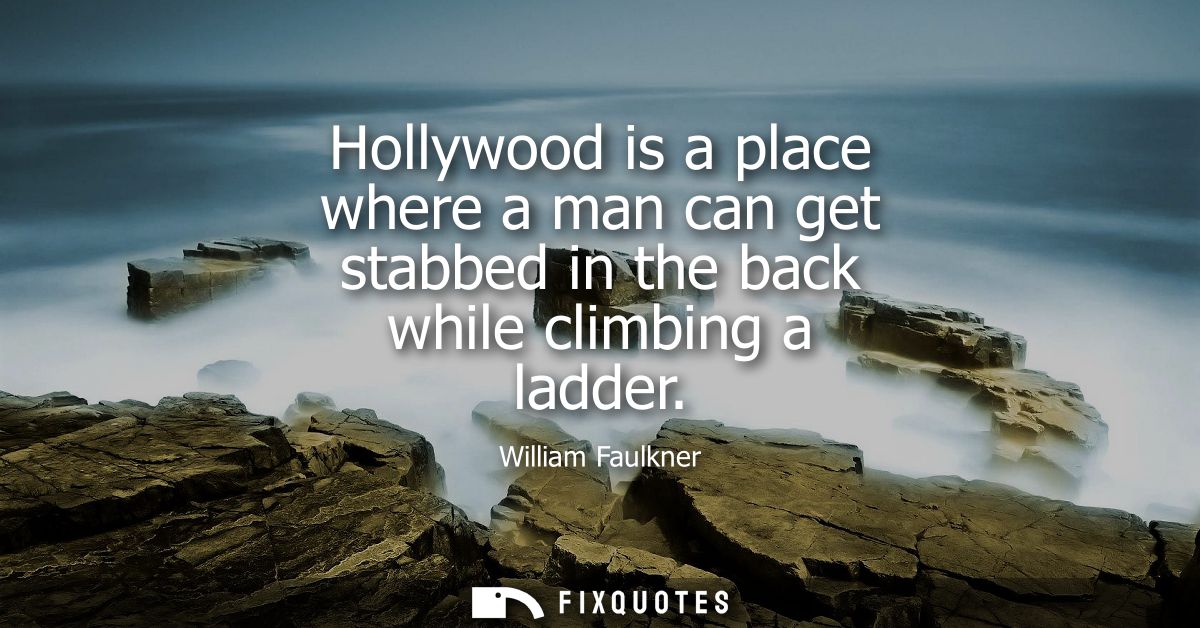 Hollywood is a place where a man can get stabbed in the back while climbing a ladder