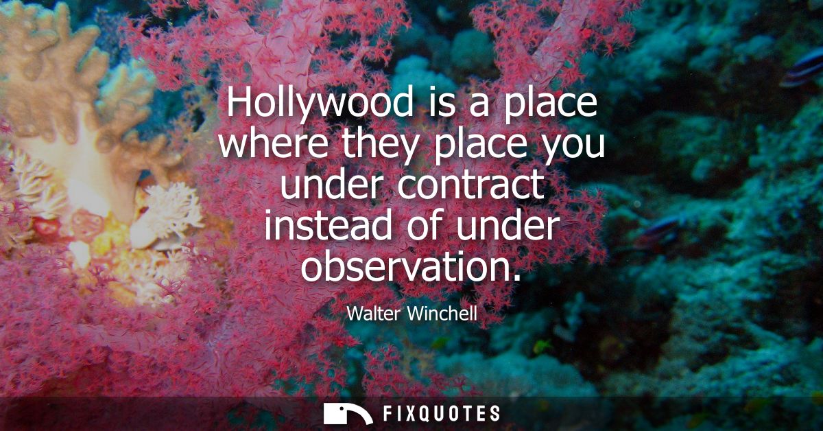 Hollywood is a place where they place you under contract instead of under observation