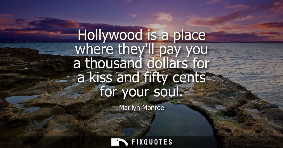 Hollywood is a place where theyll pay you a thousand dollars for a kiss and fifty cents for your soul