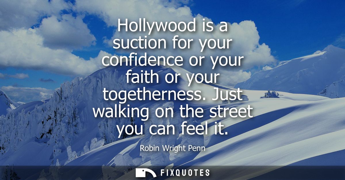 Hollywood is a suction for your confidence or your faith or your togetherness. Just walking on the street you can feel i