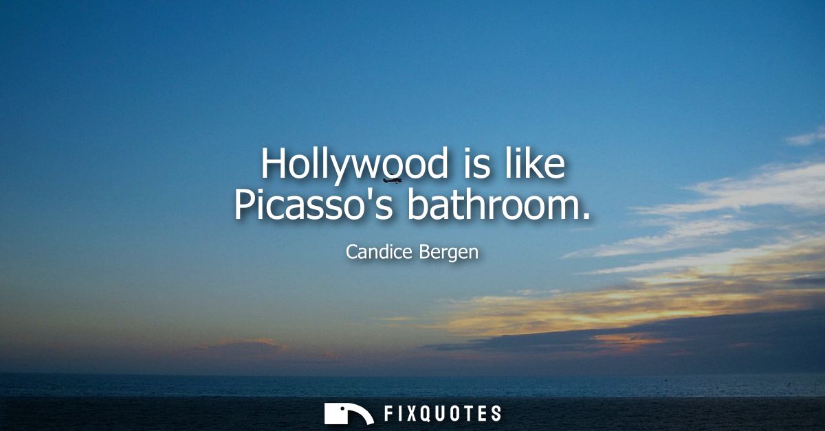 Hollywood is like Picassos bathroom