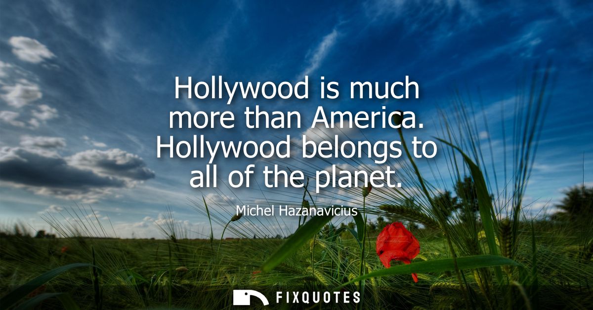 Hollywood is much more than America. Hollywood belongs to all of the planet