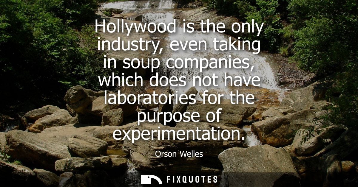 Hollywood is the only industry, even taking in soup companies, which does not have laboratories for the purpose of exper