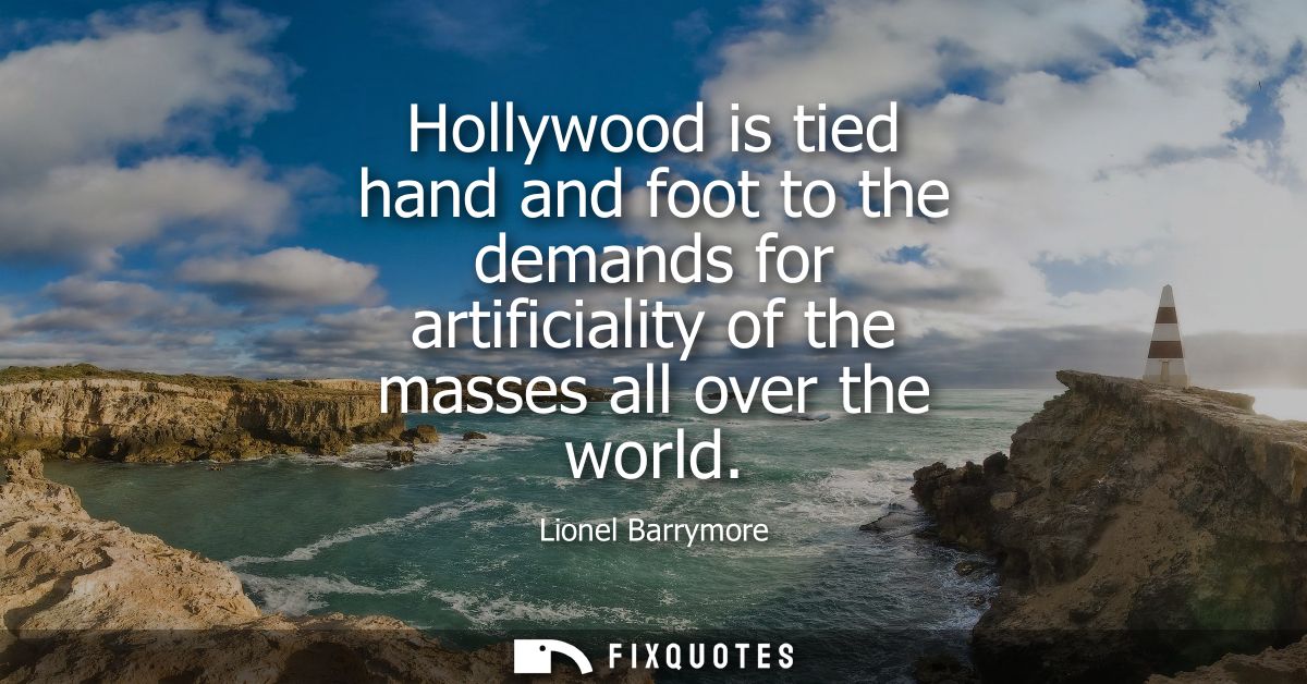 Hollywood is tied hand and foot to the demands for artificiality of the masses all over the world