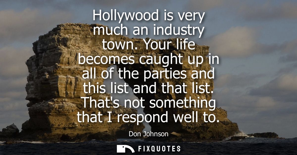 Hollywood is very much an industry town. Your life becomes caught up in all of the parties and this list and that list.