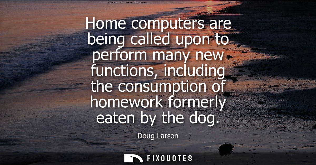 Home computers are being called upon to perform many new functions, including the consumption of homework formerly eaten