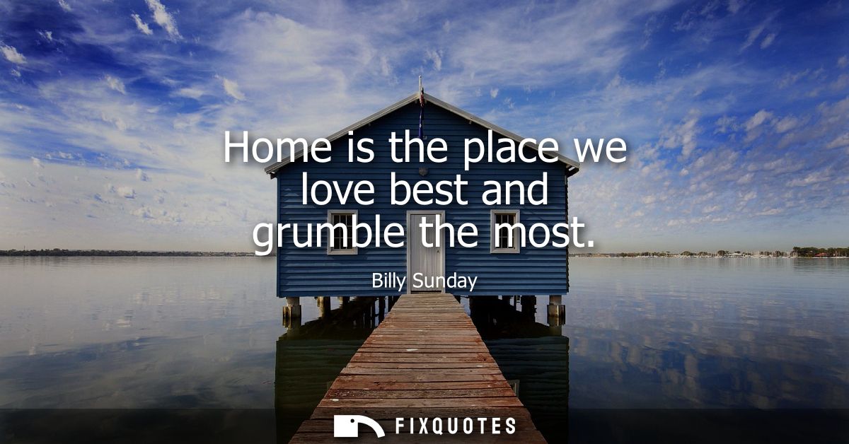 Home is the place we love best and grumble the most