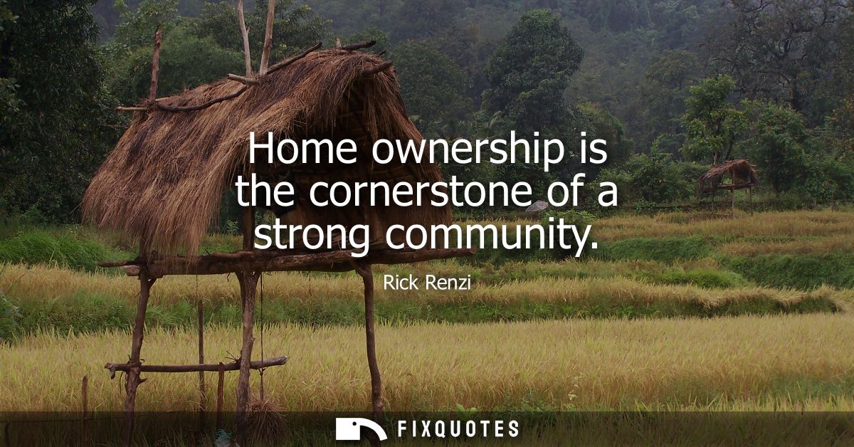 Home ownership is the cornerstone of a strong community