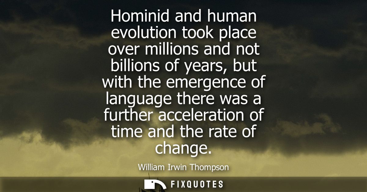 Hominid and human evolution took place over millions and not billions of years, but with the emergence of language there