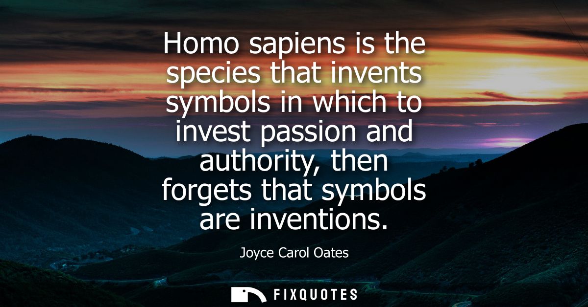 Homo sapiens is the species that invents symbols in which to invest passion and authority, then forgets that symbols are
