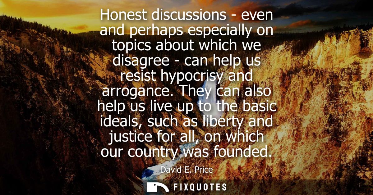 Honest discussions - even and perhaps especially on topics about which we disagree - can help us resist hypocrisy and ar