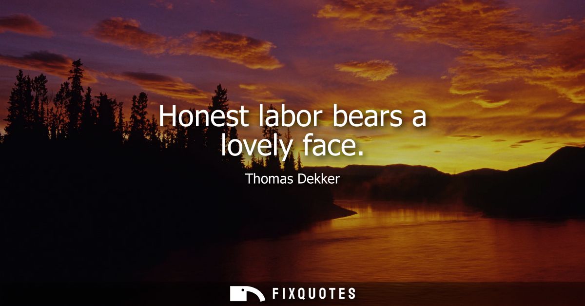 Honest labor bears a lovely face
