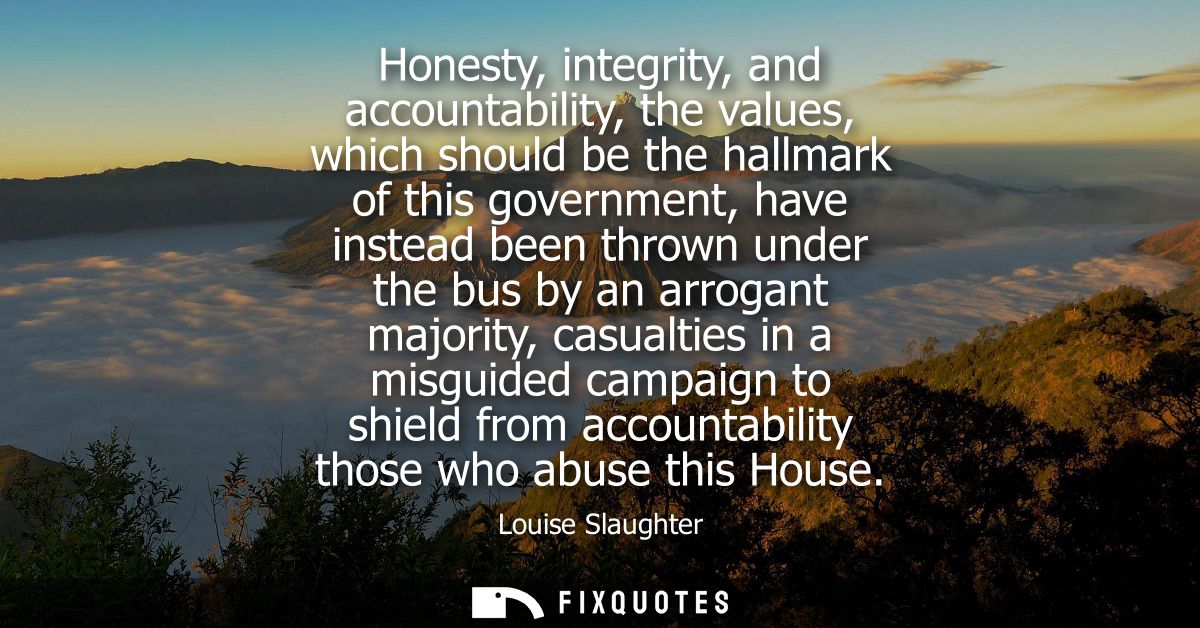 Honesty, integrity, and accountability, the values, which should be the hallmark of this government, have instead been t
