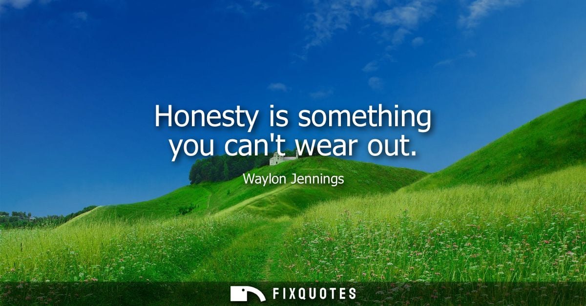Honesty is something you cant wear out
