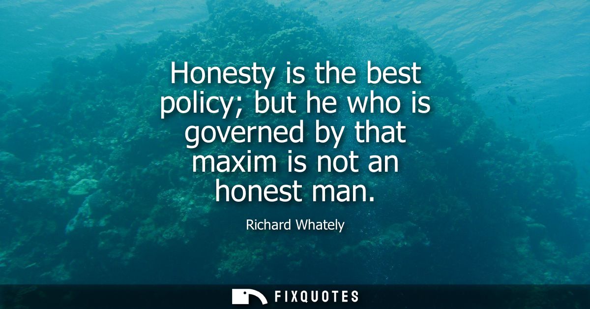 Honesty is the best policy but he who is governed by that maxim is not an honest man