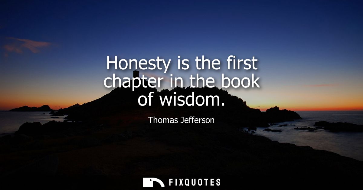Honesty is the first chapter in the book of wisdom - Thomas Jefferson