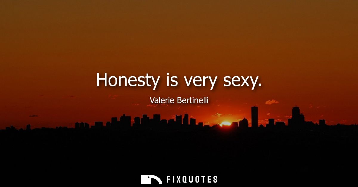 Honesty is very sexy