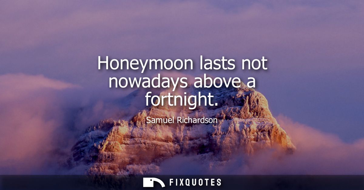 Honeymoon lasts not nowadays above a fortnight