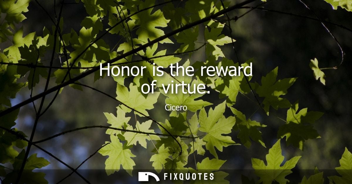 Honor is the reward of virtue - Cicero