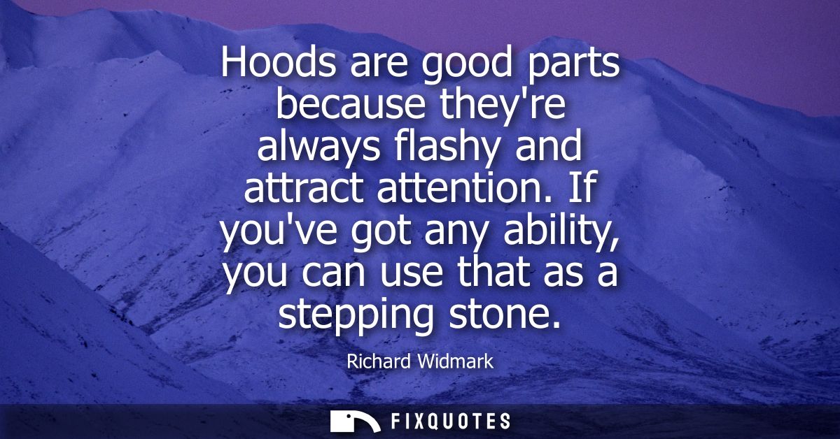 Hoods are good parts because theyre always flashy and attract attention. If youve got any ability, you can use that as a