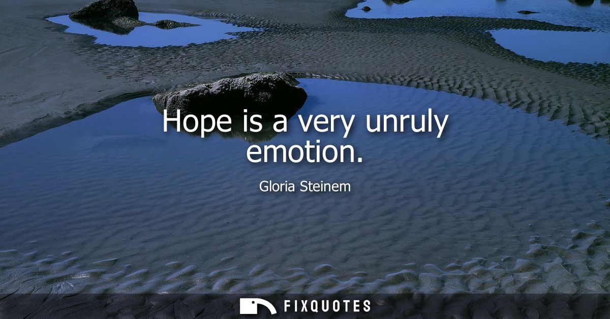 Hope is a very unruly emotion