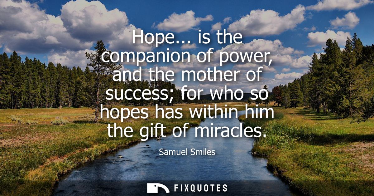 Hope... is the companion of power, and the mother of success for who so hopes has within him the gift of miracles