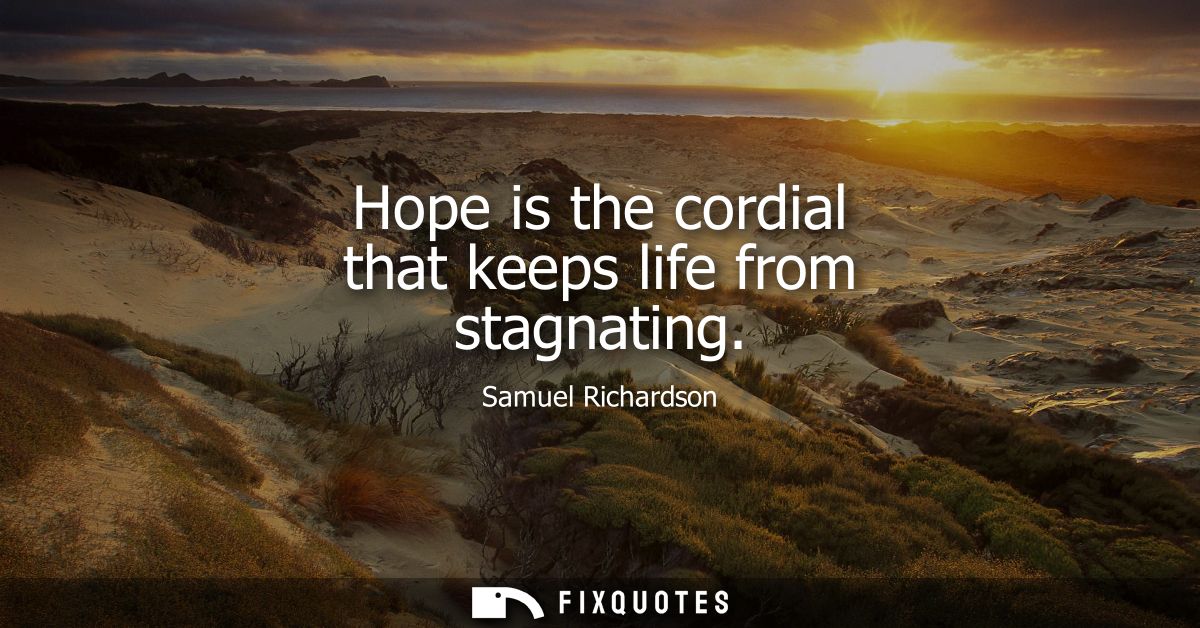 Hope is the cordial that keeps life from stagnating