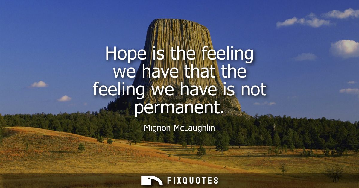 Hope is the feeling we have that the feeling we have is not permanent