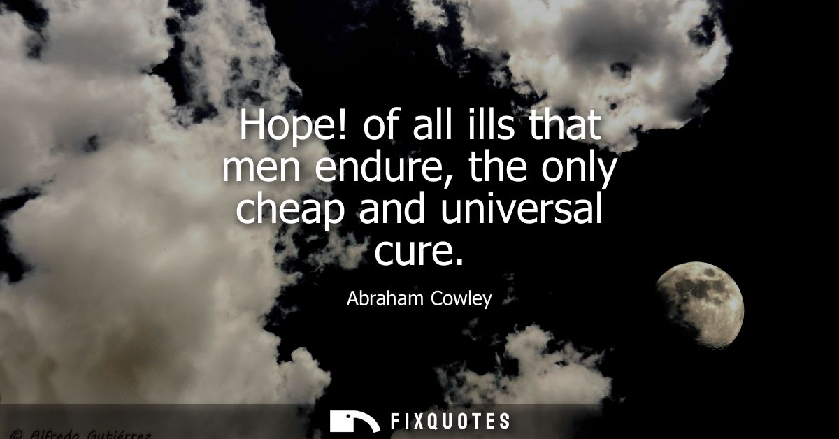 Hope! of all ills that men endure, the only cheap and universal cure