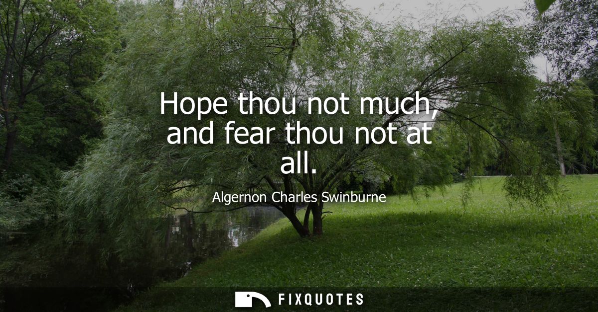 Hope thou not much, and fear thou not at all