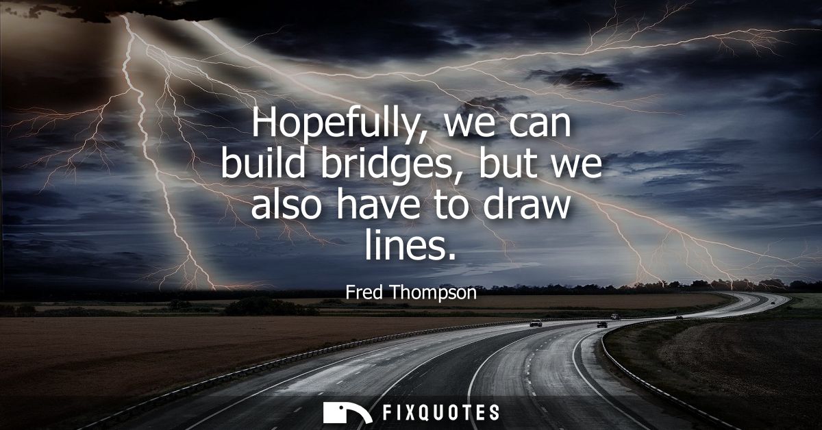 Hopefully, we can build bridges, but we also have to draw lines