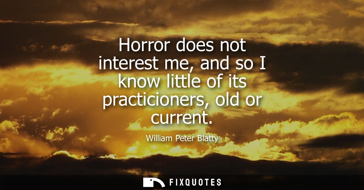 Horror does not interest me, and so I know little of its practicioners, old or current