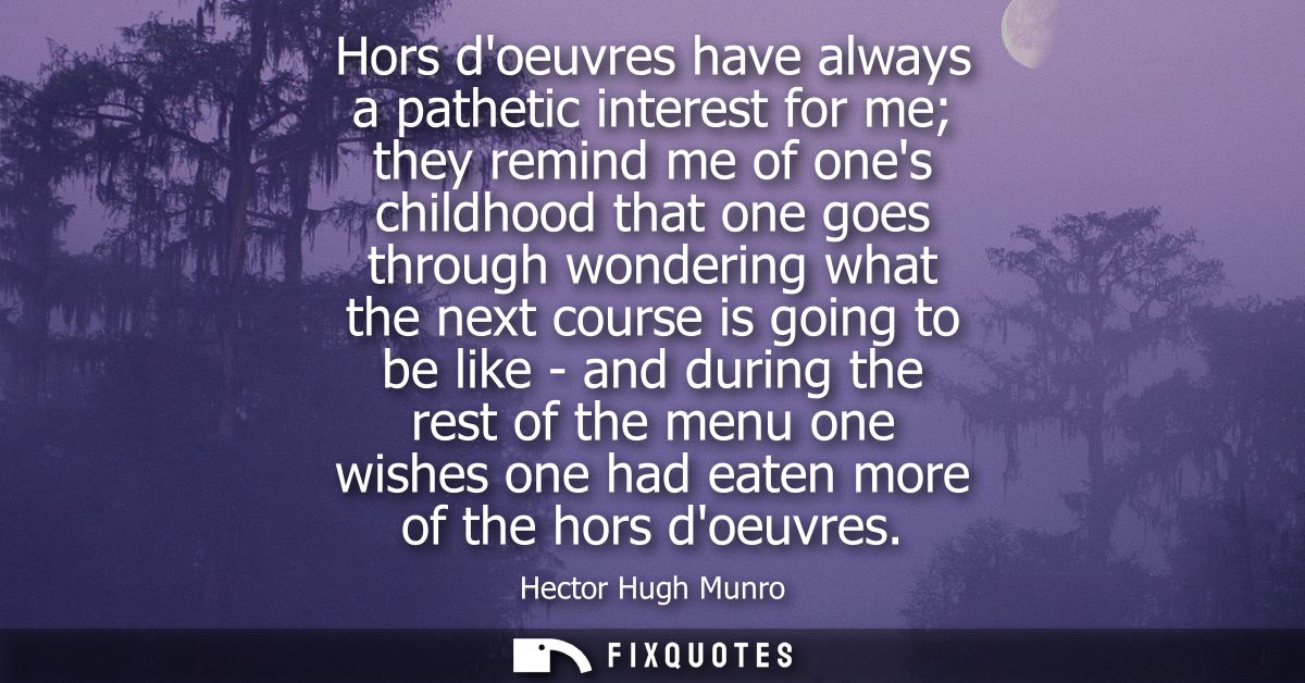 Hors doeuvres have always a pathetic interest for me they remind me of ones childhood that one goes through wondering wh