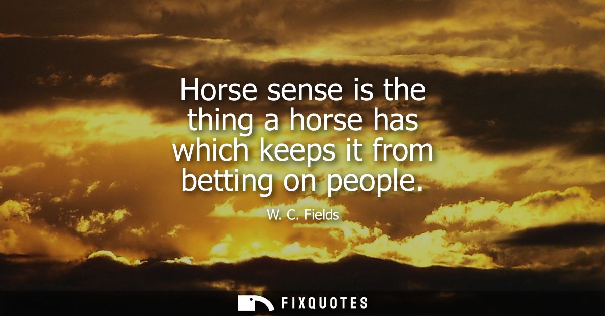 Horse sense is the thing a horse has which keeps it from betting on people