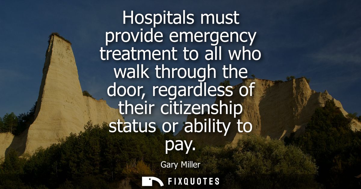 Hospitals must provide emergency treatment to all who walk through the door, regardless of their citizenship status or a