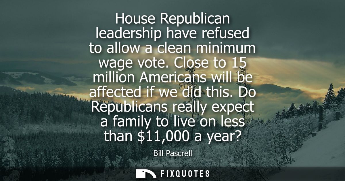 House Republican leadership have refused to allow a clean minimum wage vote. Close to 15 million Americans will be affec