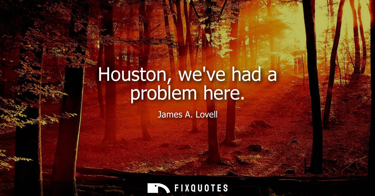 Houston, weve had a problem here