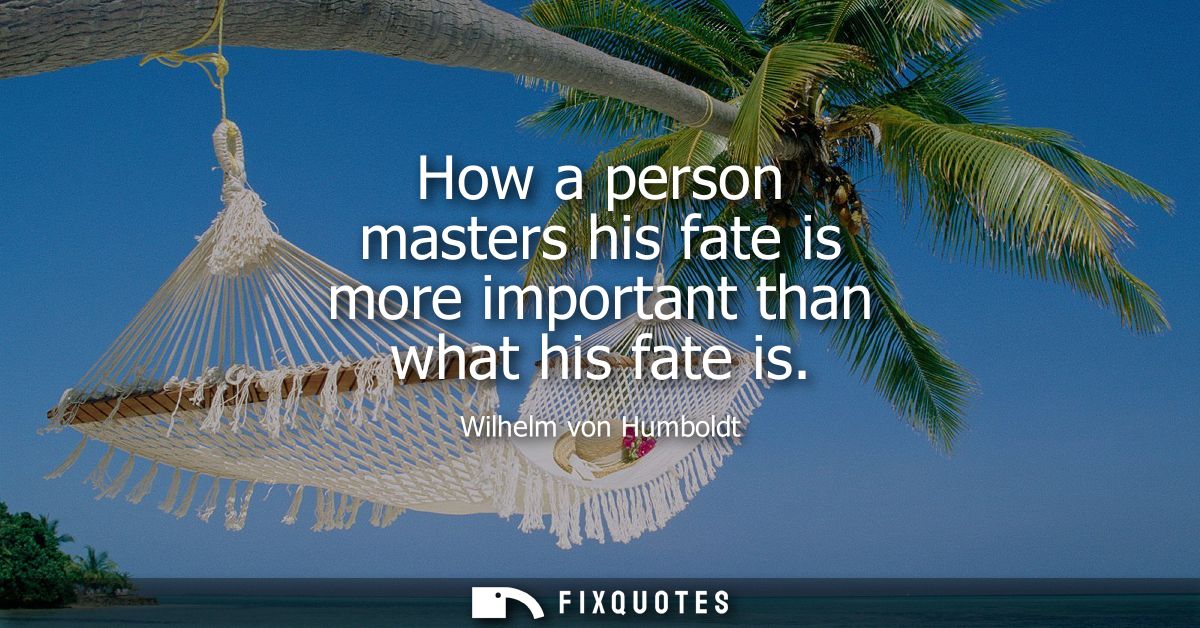 How a person masters his fate is more important than what his fate is