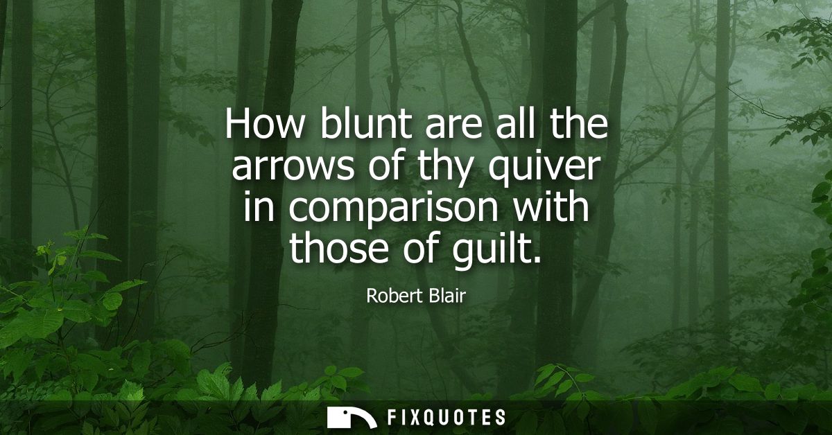 How blunt are all the arrows of thy quiver in comparison with those of guilt