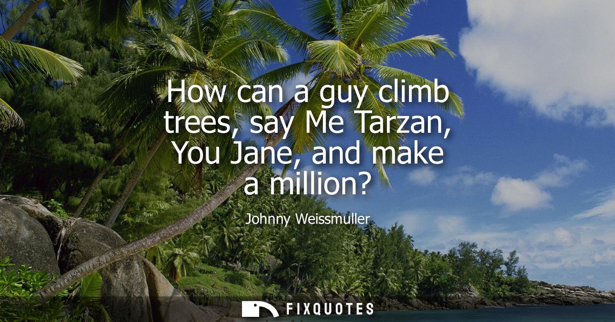 How can a guy climb trees, say Me Tarzan, You Jane, and make a million?