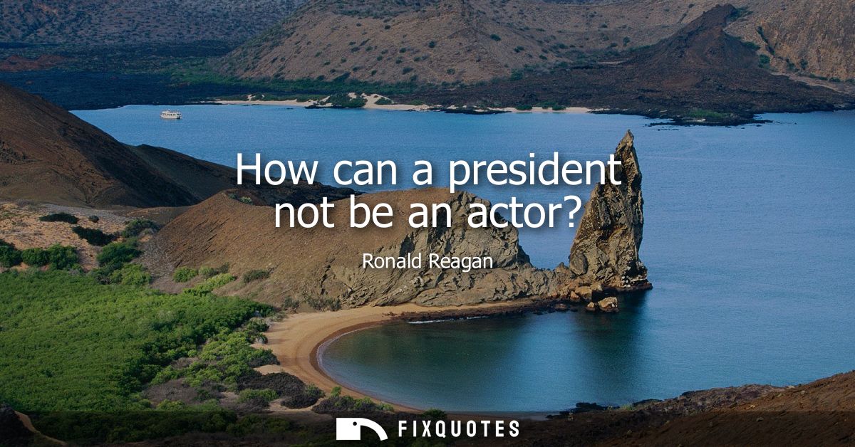How can a president not be an actor?