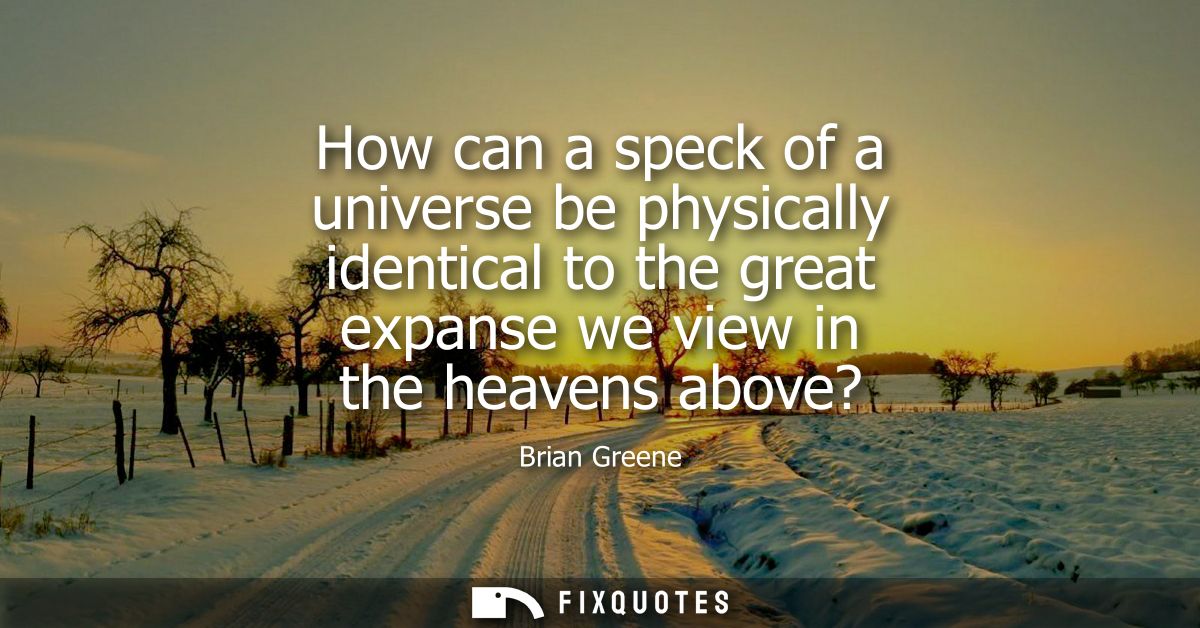 How can a speck of a universe be physically identical to the great expanse we view in the heavens above?