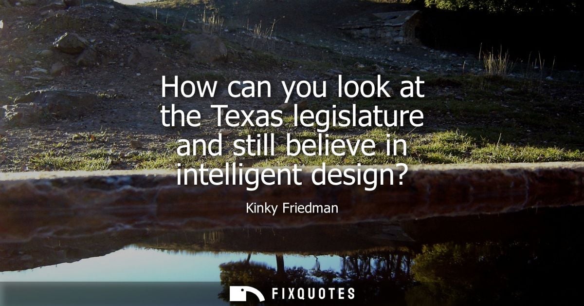 How can you look at the Texas legislature and still believe in intelligent design?