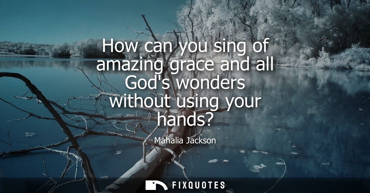 How can you sing of amazing grace and all Gods wonders without using your hands?