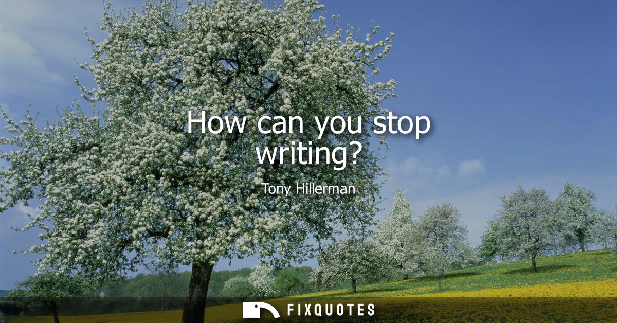 How can you stop writing? - Tony Hillerman