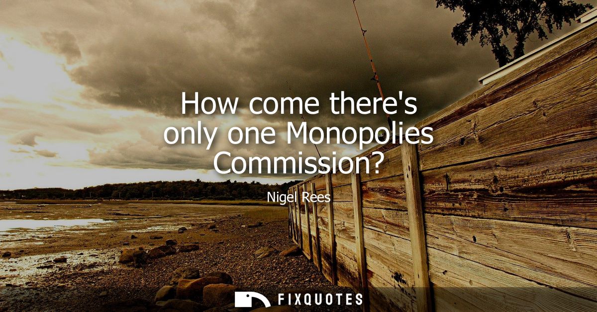 How come theres only one Monopolies Commission?