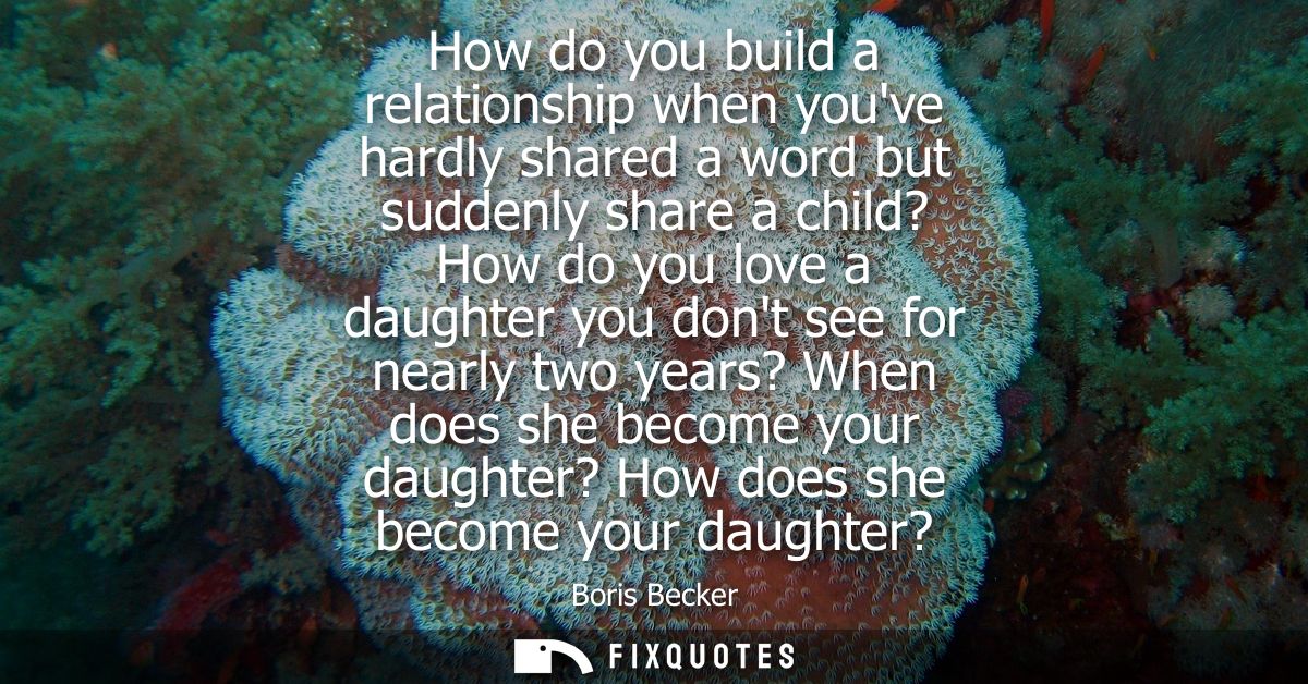 How do you build a relationship when youve hardly shared a word but suddenly share a child? How do you love a daughter y