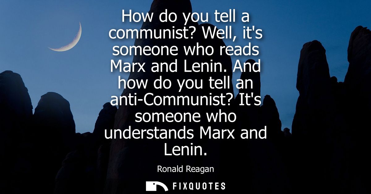 How do you tell a communist? Well, its someone who reads Marx and Lenin. And how do you tell an anti-Communist? Its some